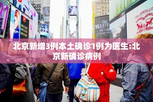 北京新增3例本土确诊1例为医生:北京新确诊病例 北京新增3例本土确诊1例为医生:北京新确诊病例