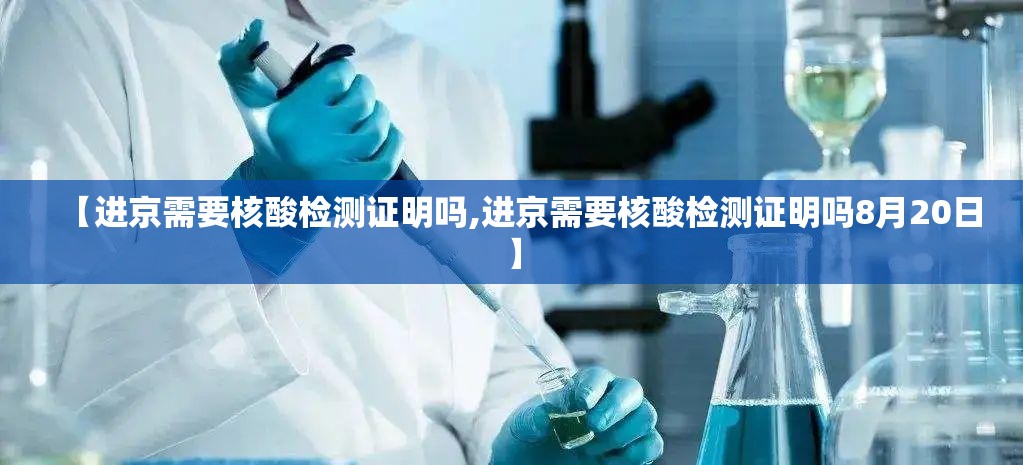 【进京需要核酸检测证明吗,进京需要核酸检测证明吗8月20日】 【进京需要核酸检测证明吗,进京需要核酸检测证明吗8月20日】