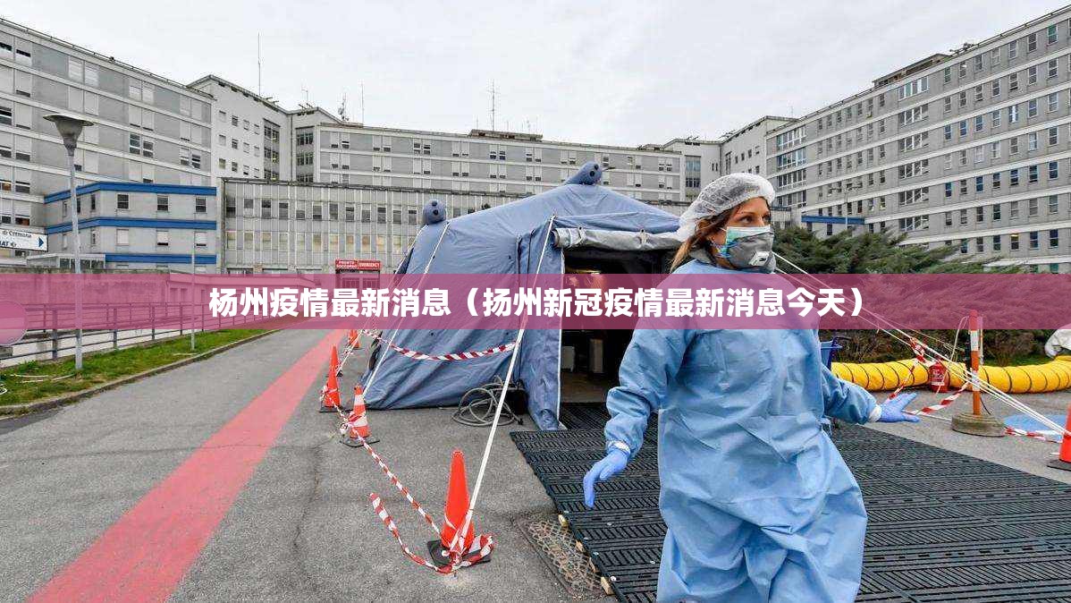 杨州疫情最新消息（扬州新冠疫情最新消息今天）