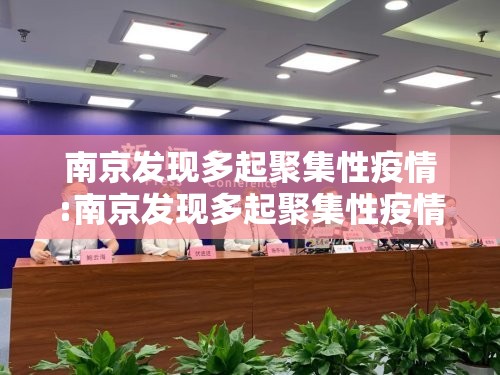 南京发现多起聚集性疫情:南京发现多起聚集性疫情怎么办 南京发现多起聚集性疫情:南京发现多起聚集性疫情怎么办