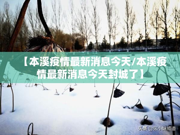 【本溪疫情最新消息今天/本溪疫情最新消息今天封城了】 【本溪疫情最新消息今天/本溪疫情最新消息今天封城了】