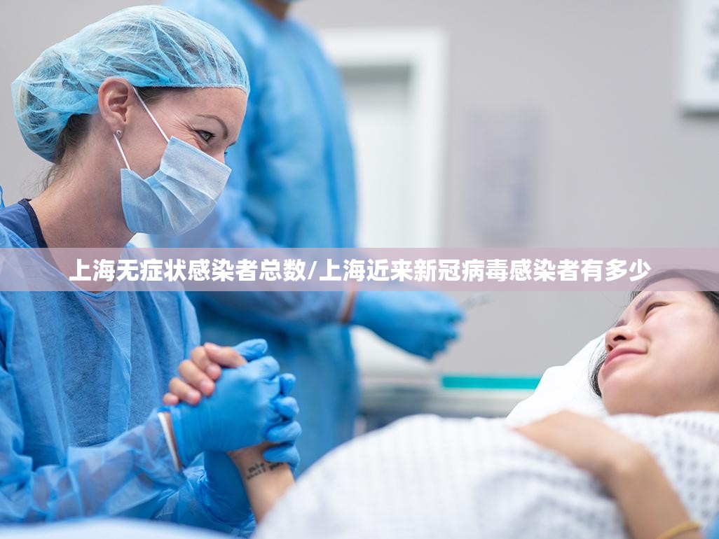 上海无症状感染者总数/上海近来新冠病毒感染者有多少 上海无症状感染者总数/上海近来新冠病毒感染者有多少