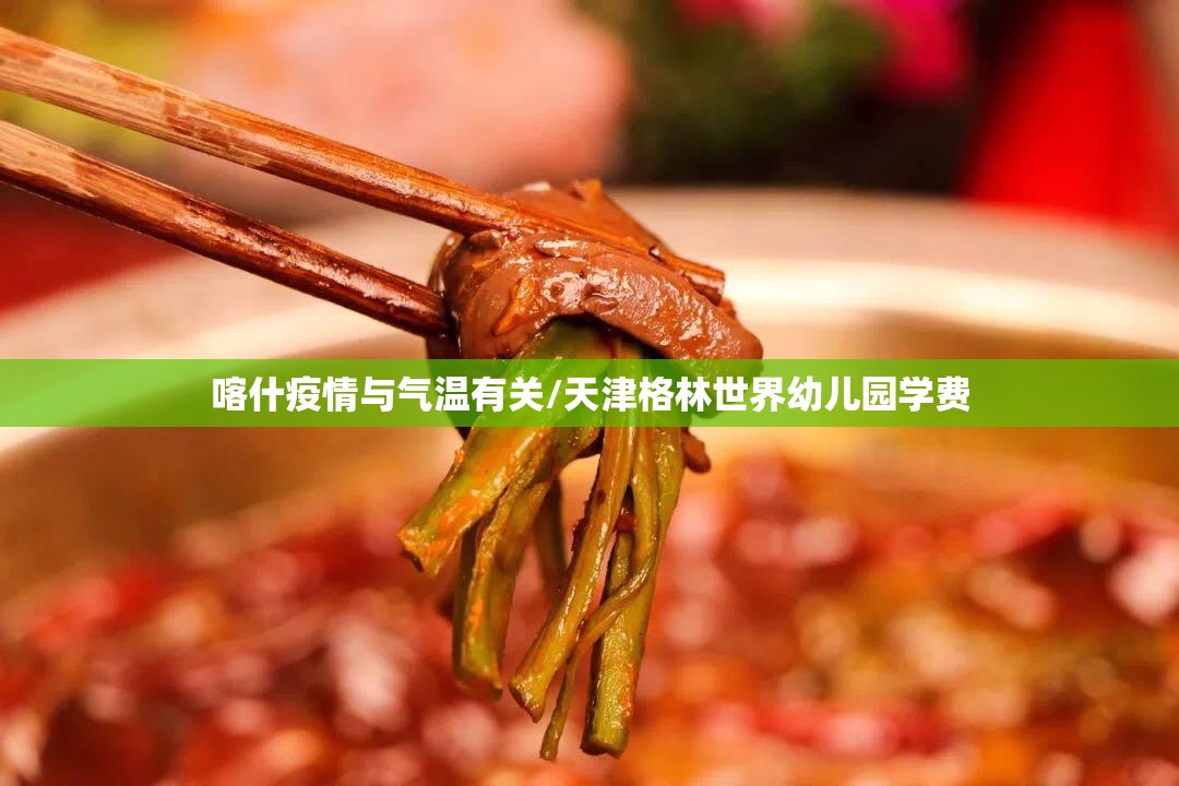 喀什疫情与气温有关/天津格林世界幼儿园学费 喀什疫情与气温有关/天津格林世界幼儿园学费