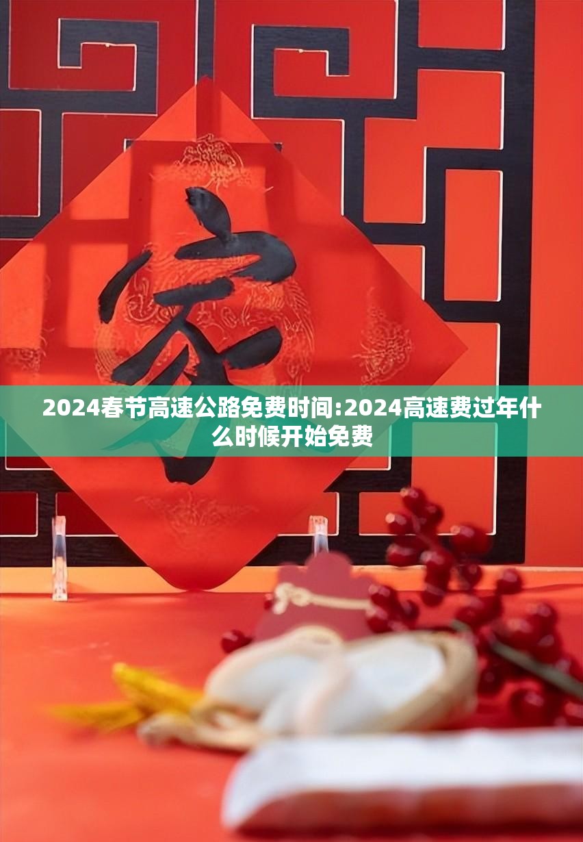 2024春节高速公路免费时间:2024高速费过年什么时候开始免费 2024春节高速公路免费时间:2024高速费过年什么时候开始免费