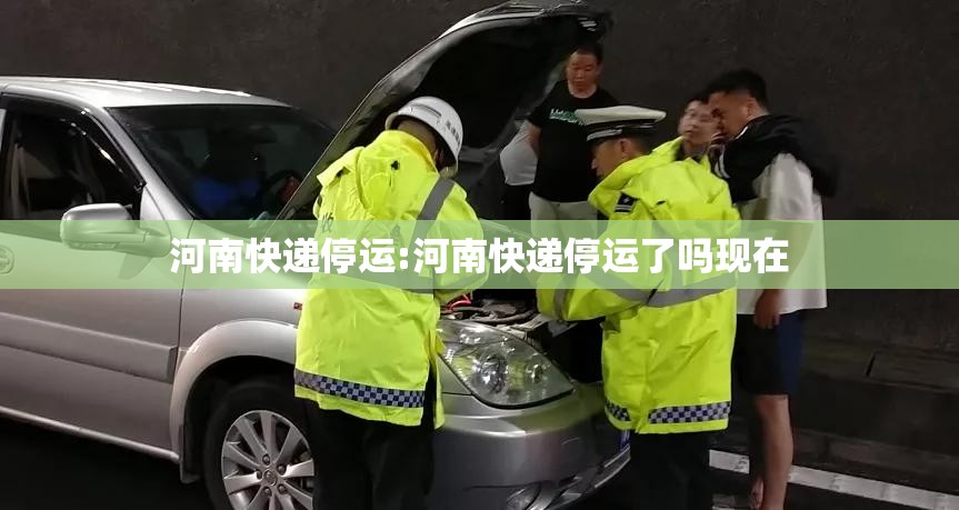 河南快递停运:河南快递停运了吗现在