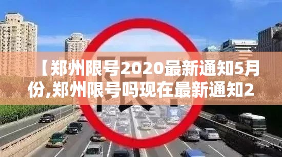 【郑州限号2020最新通知5月份,郑州限号吗现在最新通知2026年】 【郑州限号2020最新通知5月份,郑州限号吗现在最新通知2026年】