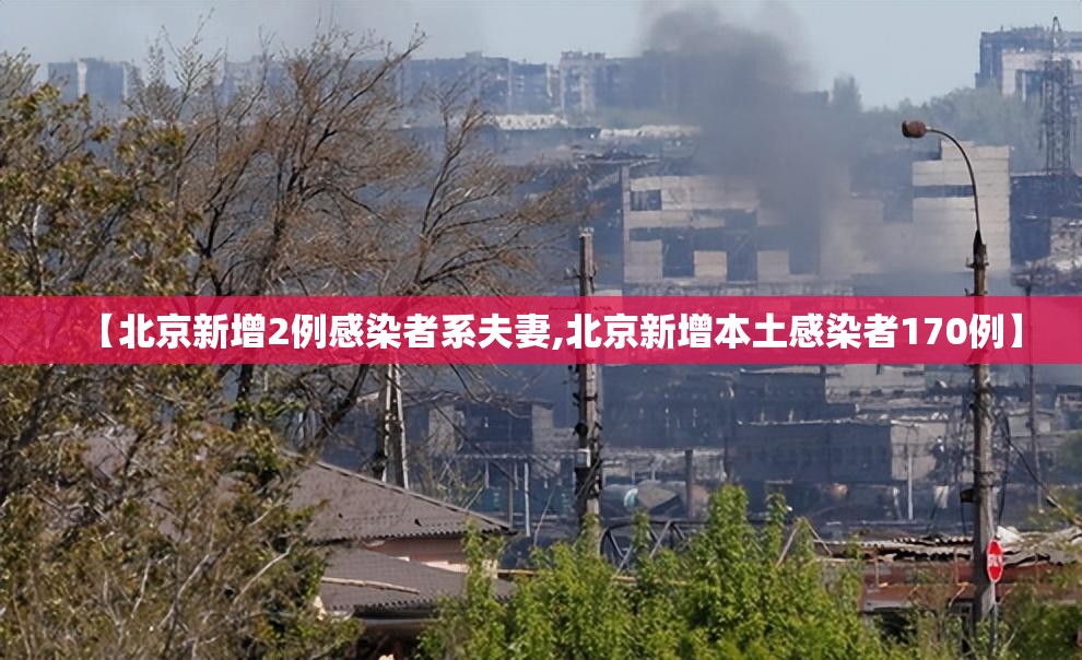 【北京新增2例感染者系夫妻,北京新增本土感染者170例】 【北京新增2例感染者系夫妻,北京新增本土感染者170例】