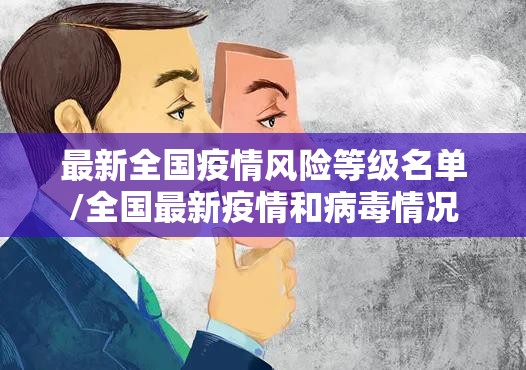 最新全国疫情风险等级名单/全国最新疫情和病毒情况 最新全国疫情风险等级名单/全国最新疫情和病毒情况