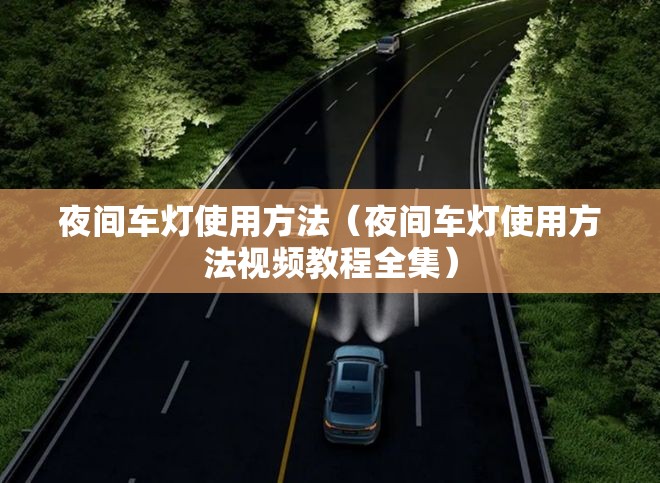 夜间车灯使用方法(夜间车灯使用方法视频教程全集) 夜间车灯使用方法(夜间车灯使用方法视频教程全集)