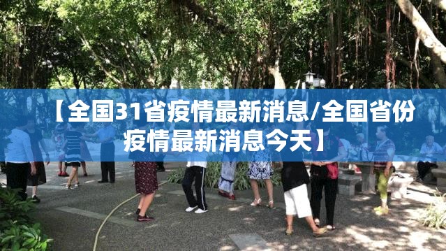 【全国31省疫情最新消息/全国省份疫情最新消息今天】 【全国31省疫情最新消息/全国省份疫情最新消息今天】