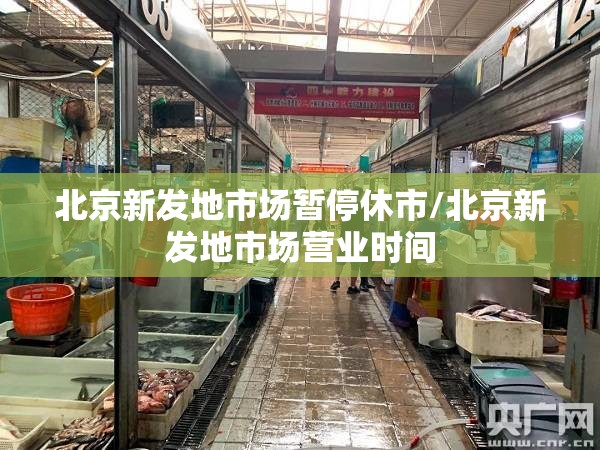 北京新发地市场暂停休市/北京新发地市场营业时间