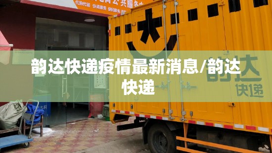 韵达快递疫情最新消息/韵达 快递 韵达快递疫情最新消息/韵达 快递