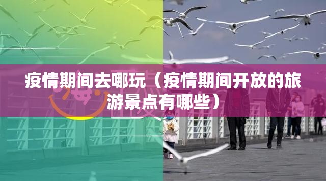 疫情期间去哪玩(疫情期间开放的旅游景点有哪些) 疫情期间去哪玩(疫情期间开放的旅游景点有哪些)
