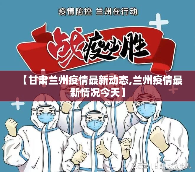 【甘肃兰州疫情最新动态,兰州疫情最新情况今天】 【甘肃兰州疫情最新动态,兰州疫情最新情况今天】