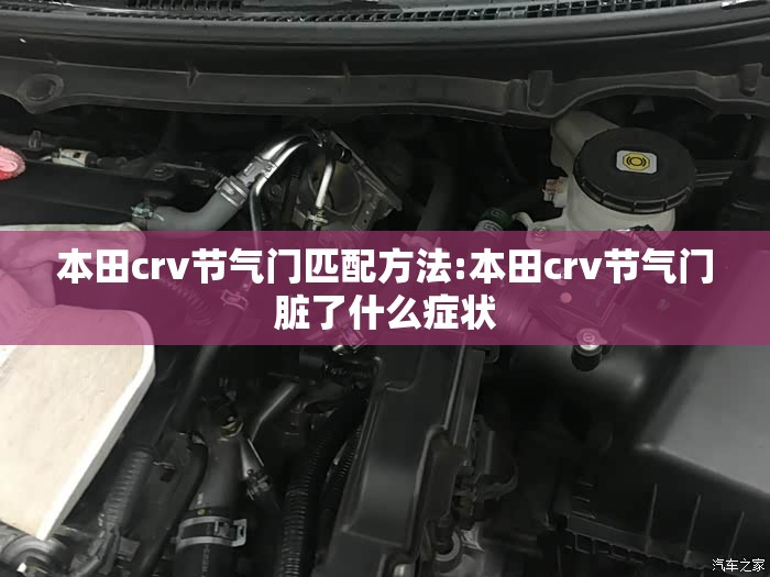 本田crv节气门匹配方法:本田crv节气门脏了什么症状 本田crv节气门匹配方法:本田crv节气门脏了什么症状
