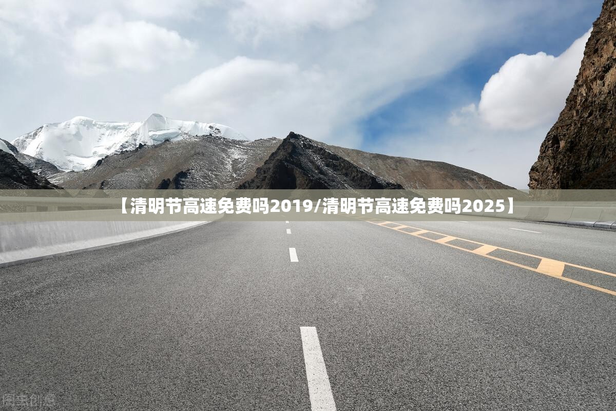 【清明节高速免费吗2019/清明节高速免费吗2025】 【清明节高速免费吗2019/清明节高速免费吗2025】