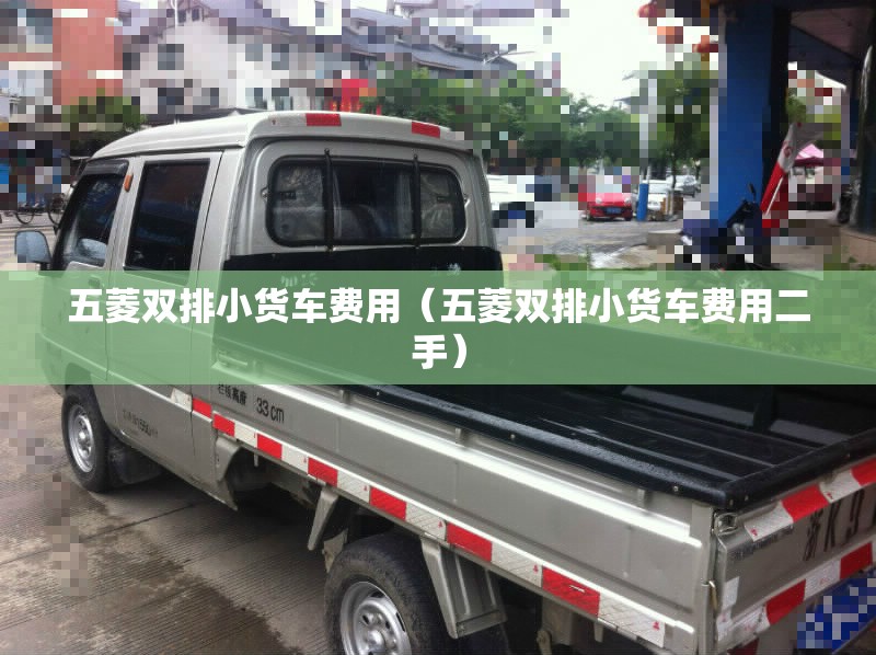 五菱双排小货车费用(五菱双排小货车费用二手) 五菱双排小货车费用(五菱双排小货车费用二手)