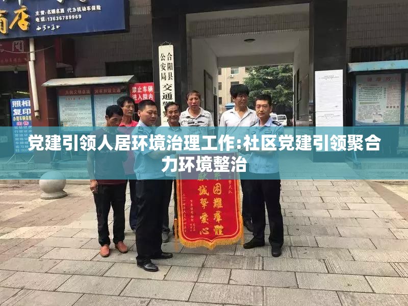 党建引领人居环境治理工作:社区党建引领聚合力环境整治 党建引领人居环境治理工作:社区党建引领聚合力环境整治