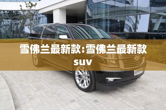 雪佛兰最新款:雪佛兰最新款suv 雪佛兰最新款:雪佛兰最新款suv