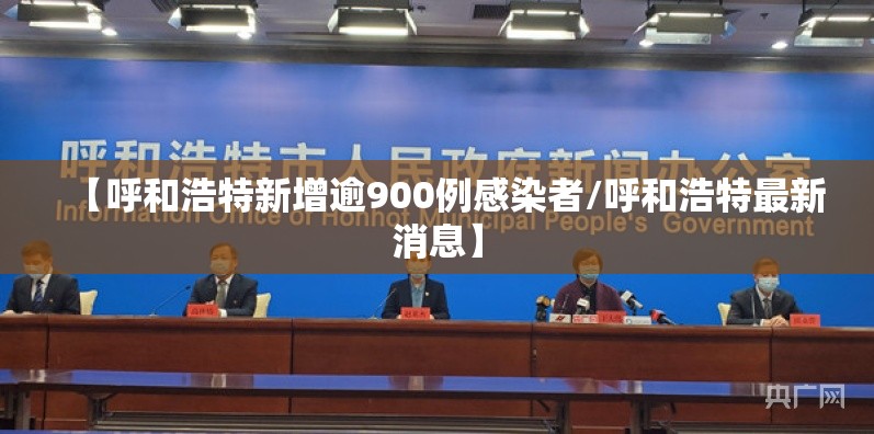 【呼和浩特新增逾900例感染者/呼和浩特最新消息】 【呼和浩特新增逾900例感染者/呼和浩特最新消息】
