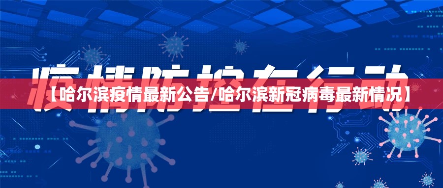 【哈尔滨疫情最新公告/哈尔滨新冠病毒最新情况】 【哈尔滨疫情最新公告/哈尔滨新冠病毒最新情况】