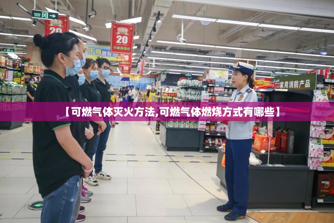 【可燃气体灭火方法,可燃气体燃烧方式有哪些】 【可燃气体灭火方法,可燃气体燃烧方式有哪些】