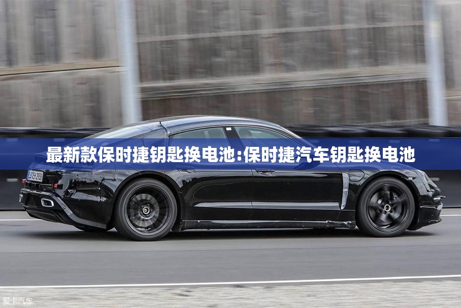 最新款保时捷钥匙换电池:保时捷汽车钥匙换电池 最新款保时捷钥匙换电池:保时捷汽车钥匙换电池