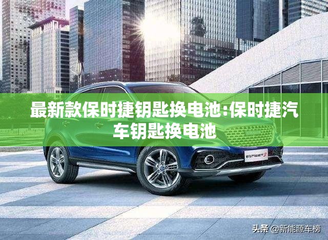 最新款保时捷钥匙换电池:保时捷汽车钥匙换电池 最新款保时捷钥匙换电池:保时捷汽车钥匙换电池