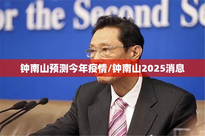 钟南山预测今年疫情/钟南山2025消息 钟南山预测今年疫情/钟南山2025消息