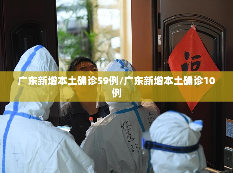 广东新增本土确诊59例/广东新增本土确诊10例