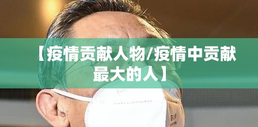 【疫情贡献人物/疫情中贡献最大的人】 【疫情贡献人物/疫情中贡献最大的人】