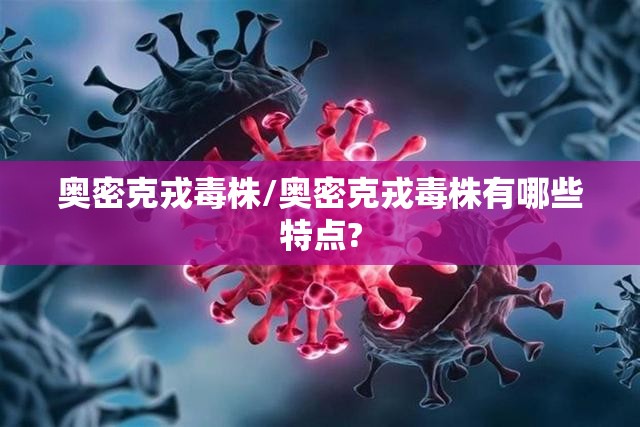 奥密克戎毒株/奥密克戎毒株有哪些特点? 奥密克戎毒株/奥密克戎毒株有哪些特点?