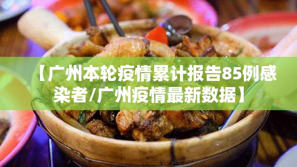 【广州本轮疫情累计报告85例感染者/广州疫情最新数据】 【广州本轮疫情累计报告85例感染者/广州疫情最新数据】