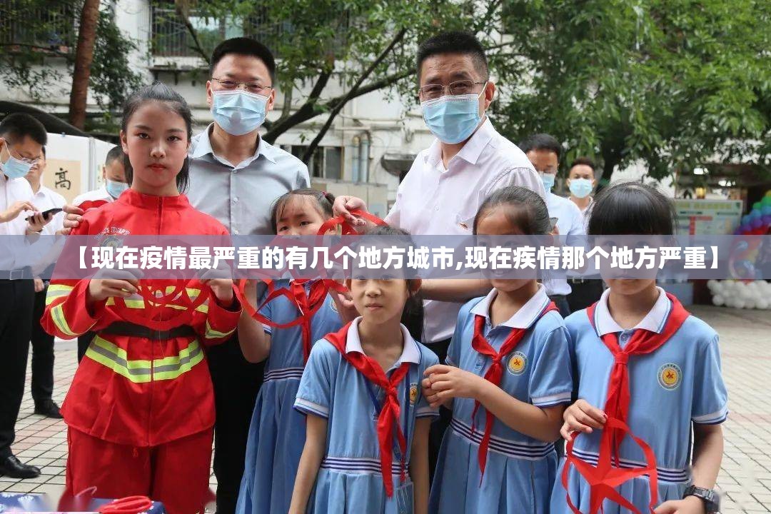 【现在疫情最严重的有几个地方城市,现在疾情那个地方严重】 【现在疫情最严重的有几个地方城市,现在疾情那个地方严重】