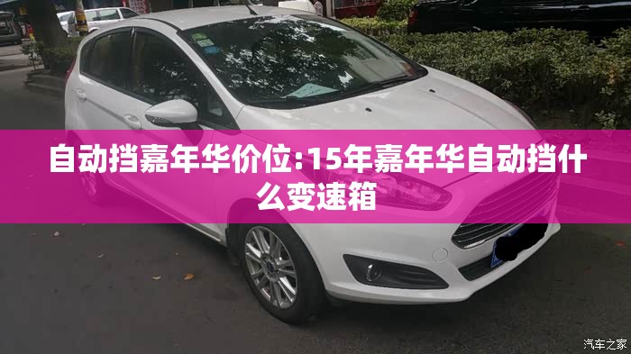 自动挡嘉年华价位:15年嘉年华自动挡什么变速箱