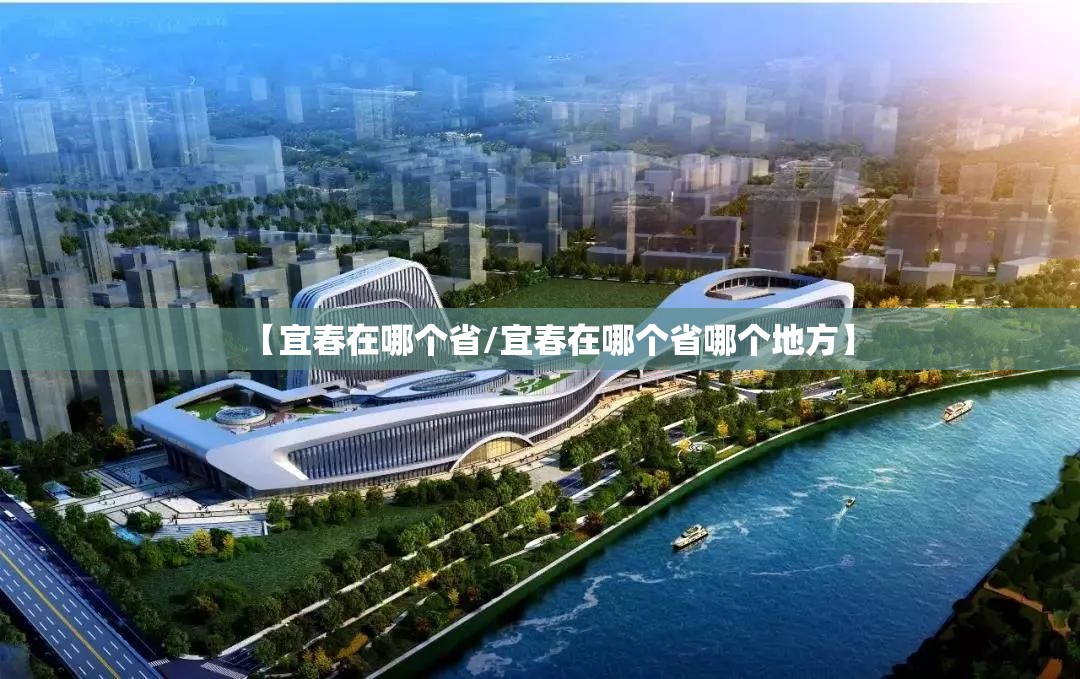 【宜春在哪个省/宜春在哪个省哪个地方】 【宜春在哪个省/宜春在哪个省哪个地方】