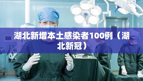 湖北新增本土感染者100例(湖北新冠) 湖北新增本土感染者100例(湖北新冠)