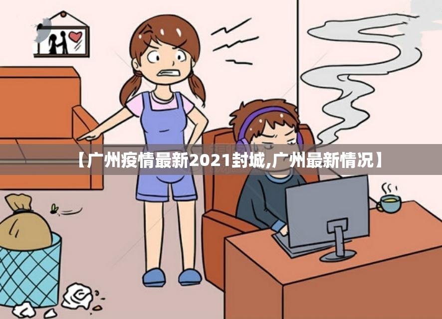 【广州疫情最新2021封城,广州最新情况】 【广州疫情最新2021封城,广州最新情况】