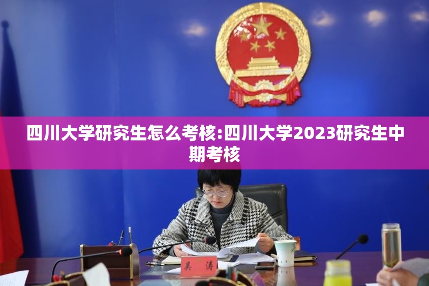 四川大学研究生怎么考核:四川大学2023研究生中期考核 四川大学研究生怎么考核:四川大学2023研究生中期考核