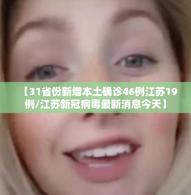 【31省份新增本土确诊46例江苏19例/江苏新冠病毒最新消息今天】 【31省份新增本土确诊46例江苏19例/江苏新冠病毒最新消息今天】