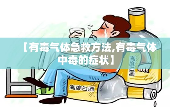 【有毒气体急救方法,有毒气体中毒的症状】 【有毒气体急救方法,有毒气体中毒的症状】