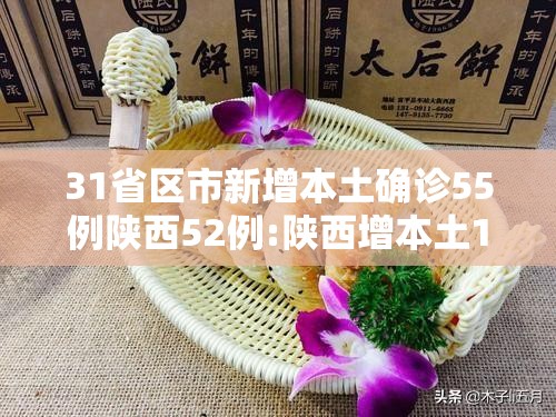 31省区市新增本土确诊55例陕西52例:陕西增本土157例 31省区市新增本土确诊55例陕西52例:陕西增本土157例