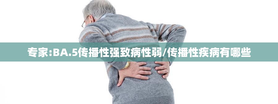 专家:BA.5传播性强致病性弱/传播性疾病有哪些 专家:BA.5传播性强致病性弱/传播性疾病有哪些