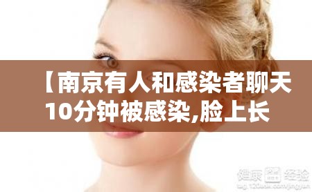 【南京有人和感染者聊天10分钟被感染,脸上长黄褐斑看什么科】 【南京有人和感染者聊天10分钟被感染,脸上长黄褐斑看什么科】