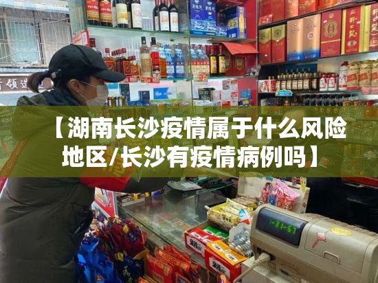 【湖南长沙疫情属于什么风险地区/长沙有疫情病例吗】 【湖南长沙疫情属于什么风险地区/长沙有疫情病例吗】