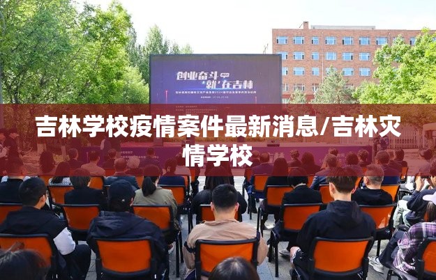 吉林学校疫情案件最新消息/吉林灾情学校 吉林学校疫情案件最新消息/吉林灾情学校
