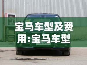 宝马车型及费用:宝马车型及费用及图片 宝马车型及费用:宝马车型及费用及图片