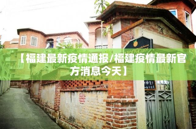 【福建最新疫情通报/福建疫情最新官方消息今天】 【福建最新疫情通报/福建疫情最新官方消息今天】