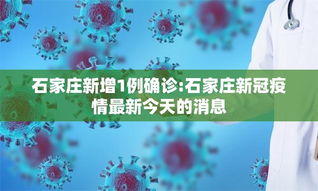 石家庄新增1例确诊:石家庄新冠疫情最新今天的消息 石家庄新增1例确诊:石家庄新冠疫情最新今天的消息