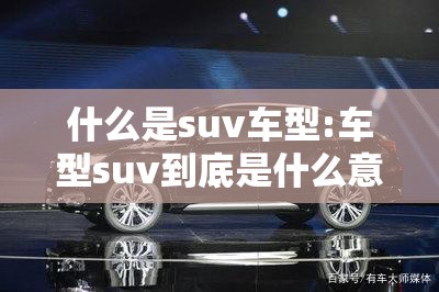 什么是suv车型:车型suv到底是什么意思